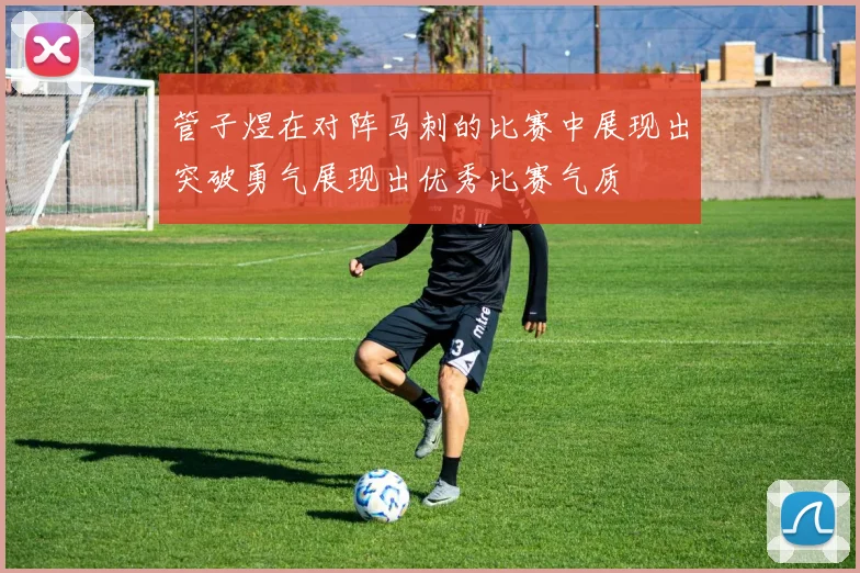 管子煜在对阵马刺的比赛中展现出突破勇气展现出优秀比赛气质