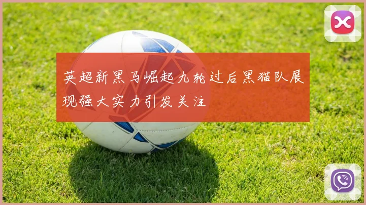 英超新黑马崛起九轮过后黑猫队展现强大实力引发关注