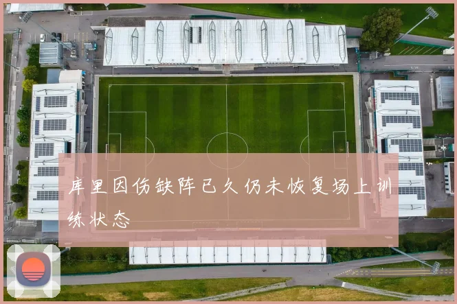库里因伤缺阵已久仍未恢复场上训练状态