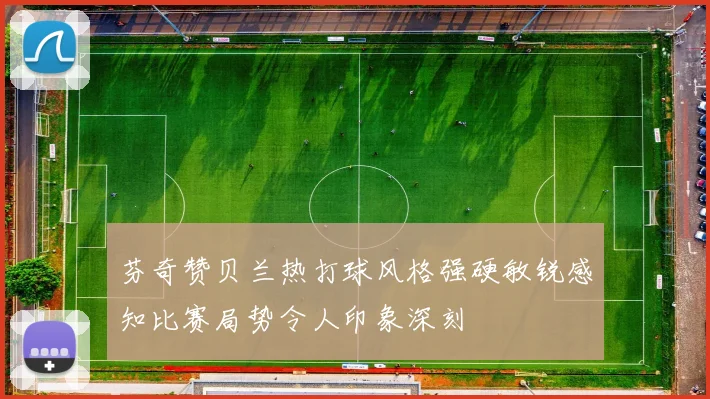 芬奇赞贝兰热打球风格强硬敏锐感知比赛局势令人印象深刻