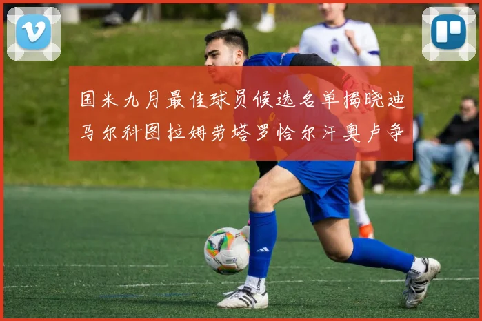 国米九月最佳球员候选名单揭晓迪马尔科图拉姆劳塔罗恰尔汗奥卢争夺荣誉