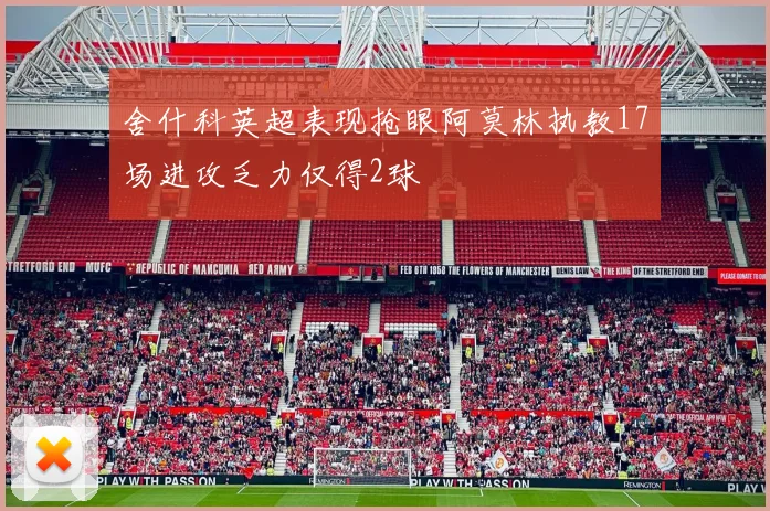舍什科英超表现抢眼阿莫林执教17场进攻乏力仅得2球