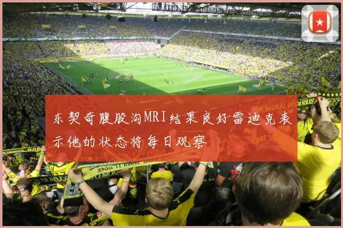 东契奇腹股沟MRI结果良好雷迪克表示他的状态将每日观察