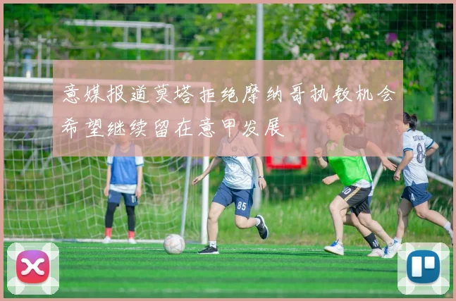 意媒报道莫塔拒绝摩纳哥执教机会希望继续留在意甲发展