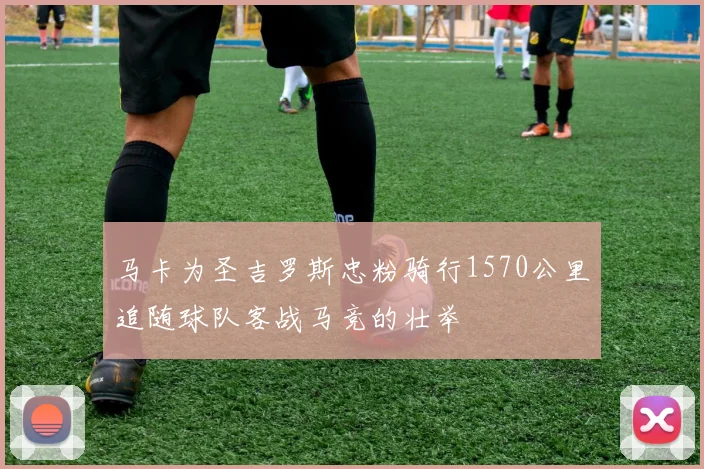 马卡为圣吉罗斯忠粉骑行1570公里追随球队客战马竞的壮举