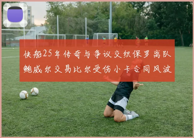 快船25年传奇与争议交织保罗离队鲍威尔交易比尔受伤小卡合同风波揭秘