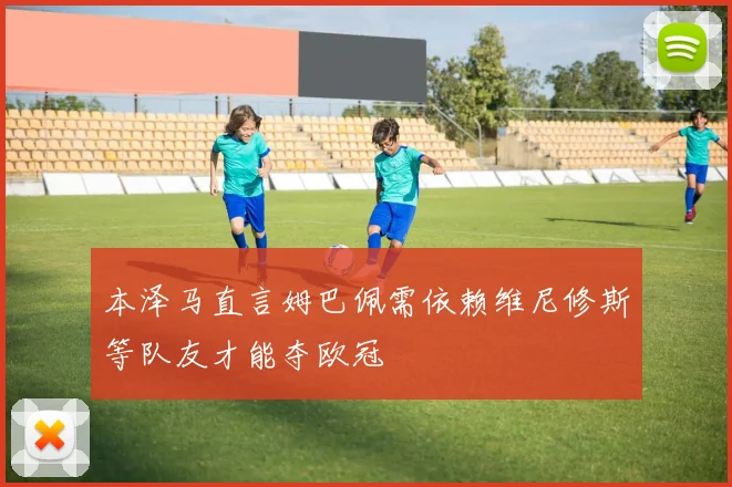 本泽马直言姆巴佩需依赖维尼修斯等队友才能夺欧冠