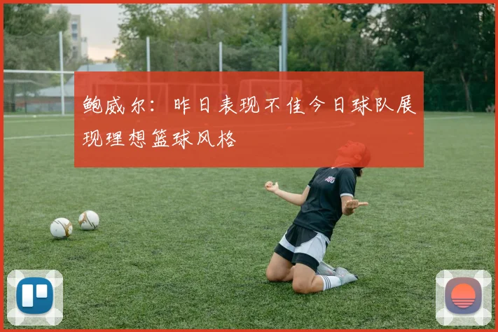 鲍威尔：昨日表现不佳今日球队展现理想篮球风格