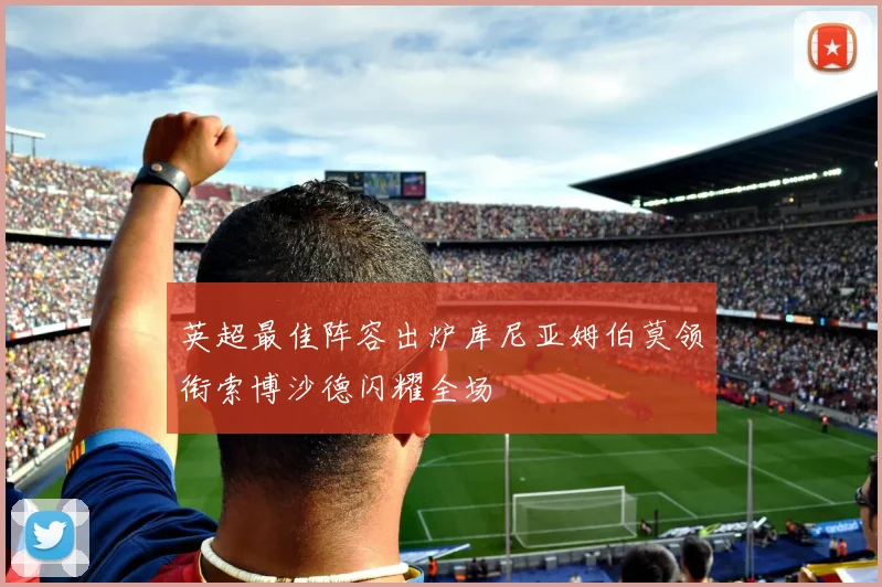 英超最佳阵容出炉库尼亚姆伯莫领衔索博沙德闪耀全场
