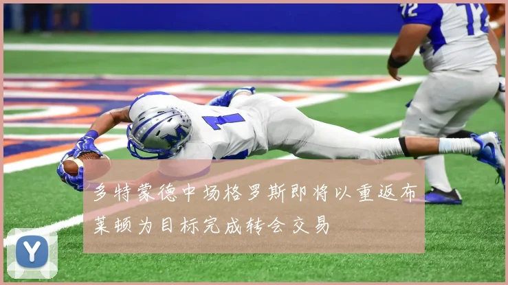 多特蒙德中场格罗斯即将以重返布莱顿为目标完成转会交易