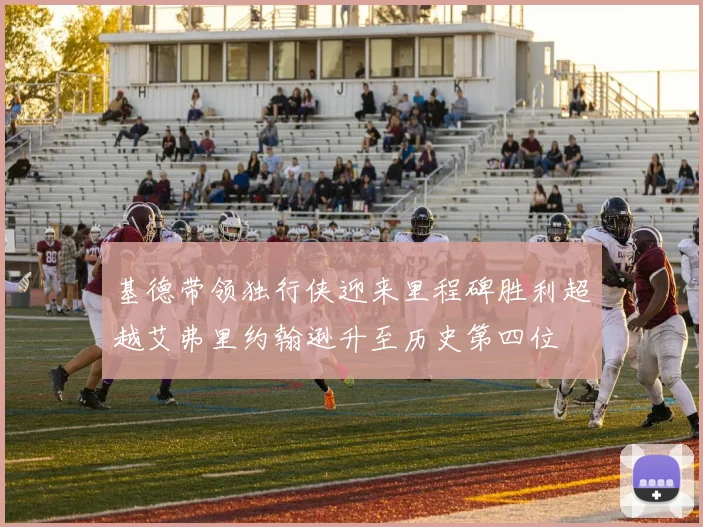 基德带领独行侠迎来里程碑胜利超越艾弗里约翰逊升至历史第四位