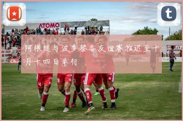 阿根廷与波多黎各友谊赛推迟至十月十四日举行