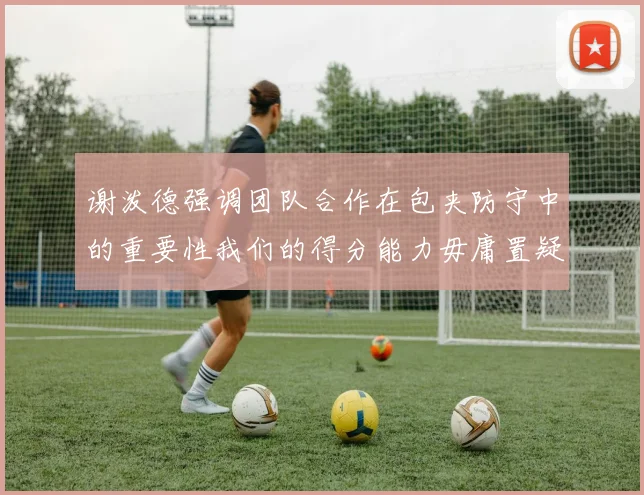 谢泼德强调团队合作在包夹防守中的重要性我们的得分能力毋庸置疑