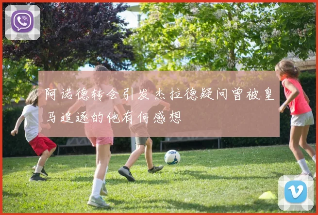 阿诺德转会引发杰拉德疑问曾被皇马追逐的他有何感想