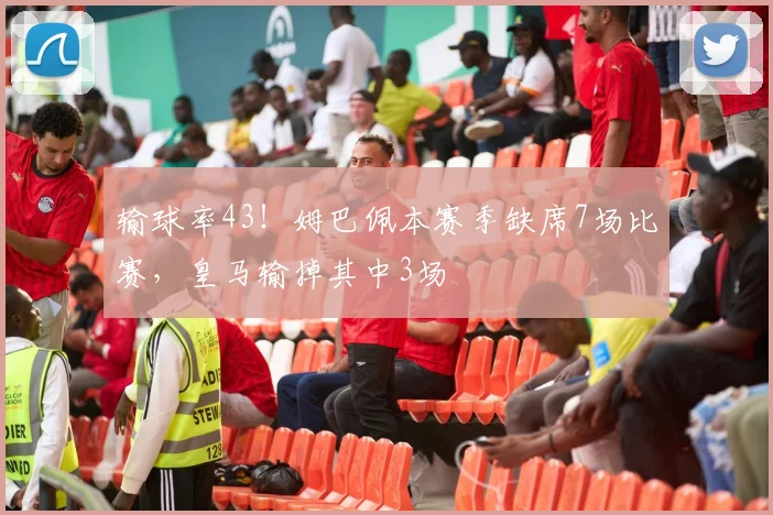 输球率43！姆巴佩本赛季缺席7场比赛，皇马输掉其中3场