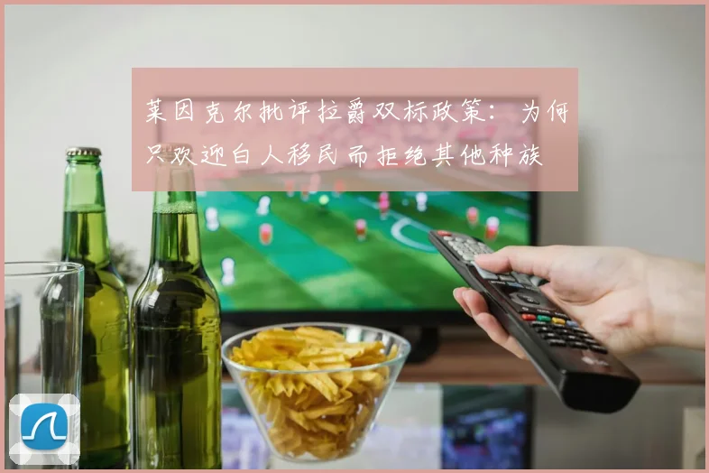 莱因克尔批评拉爵双标政策:为何只欢迎白人移民而拒绝其他种族
