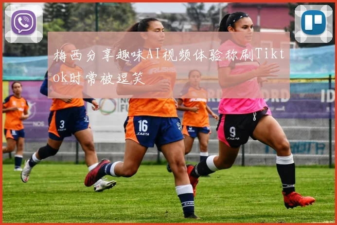 梅西分享趣味AI视频体验称刷Tiktok时常被逗笑