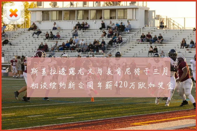 斯基拉透露尤文与麦肯尼将于三月初谈续约新合同年薪420万欧加奖金