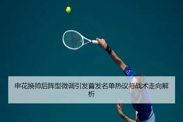 申花换帅后阵型微调引发首发名单热议与战术走向解析